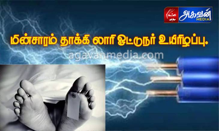 மின்சாரம் தாக்கி லாரி ஓட்டுநர் உயிரிழப்பு.