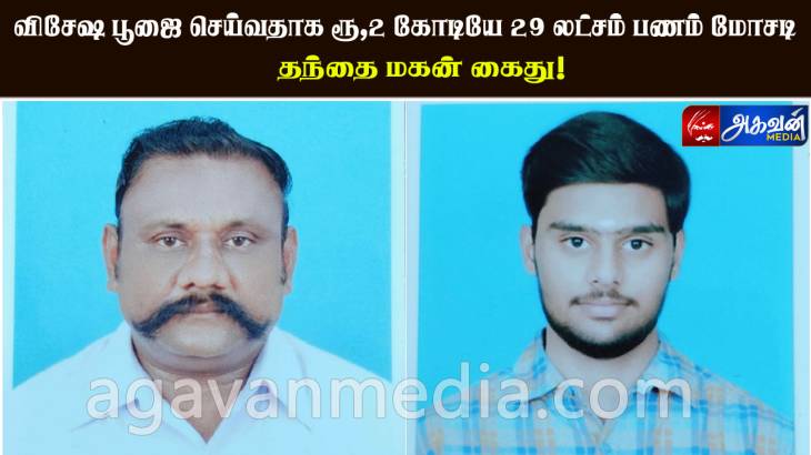 விசேஷ பூஜை செய்வதாக ரூ,2 கோடியே 29 லட்சம் பணம் மோசடி செய்த தந்தை மகன் கைது!