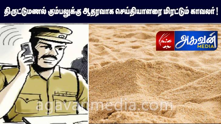 திருட்டுமணல் கும்பலுக்கு ஆதரவாக செய்தியாளரை மிரட்டும் காவலர்!