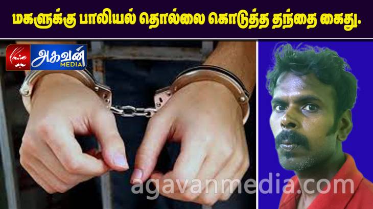மகளுக்கு பாலியல் தொல்லை கொடுத்த தந்தை கைது.