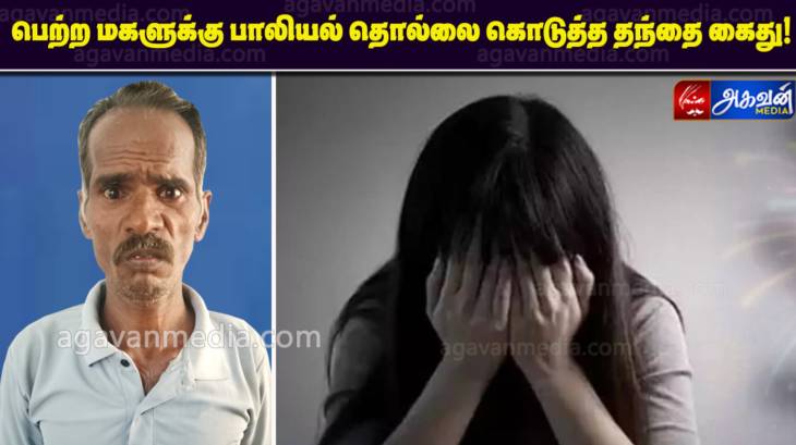 பெற்ற மகளுக்கு பாலியல் தொல்லை கொடுத்த தந்தை போக்சோவில் கைது! 

